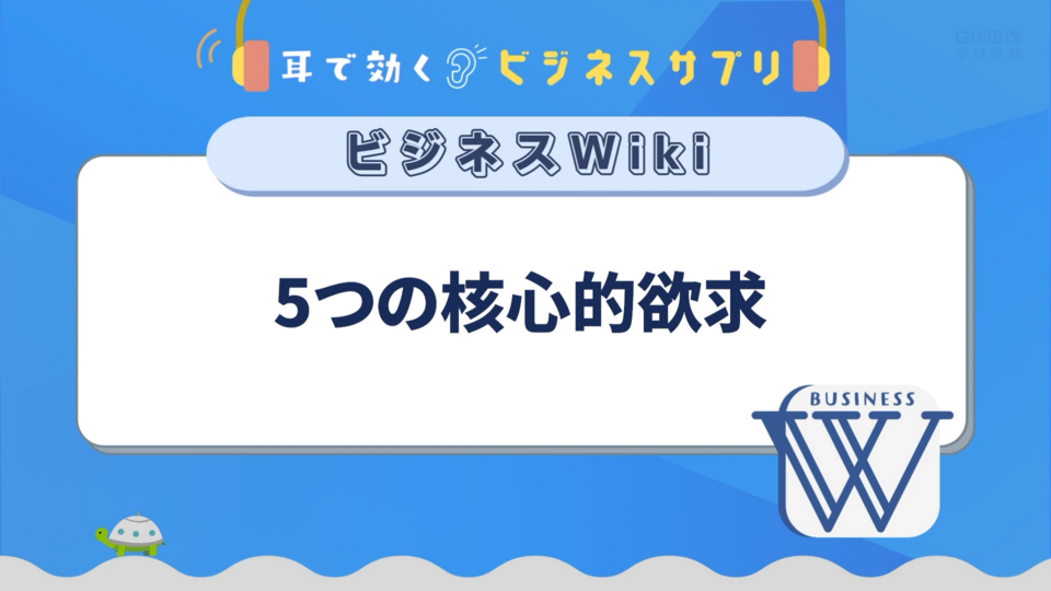 5つの核心的欲求／耳で効く！ビジネスサプリ　ビジネスWiki | GLOBIS学び放題×知見録
