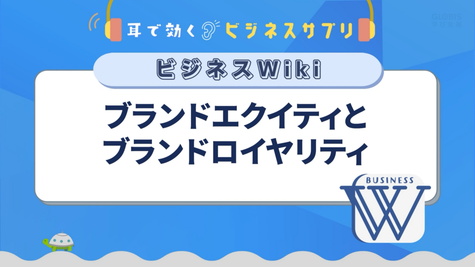 ブランドエクイティとブランドロイヤリティ／耳で効く！ビジネスサプリ　ビジネスWiki | GLOBIS学び放題×知見録