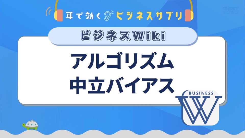 アルゴリズム中立バイアス／耳で効く！ビジネスサプリ　ビジネスWiki | GLOBIS学び放題×知見録