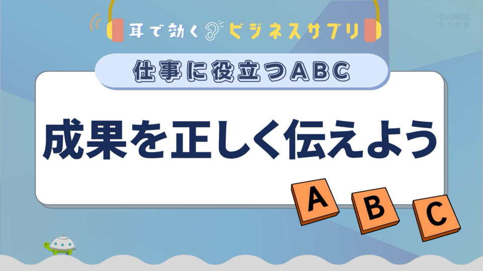 成果を正しく伝えよう／耳で効く！ビジネスサプリ　仕事に役立つABC | GLOBIS学び放題×知見録