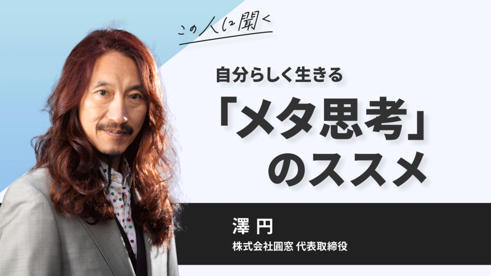 この人に聞く／自分らしく生きる「メタ思考」のススメ～澤円氏（株式会社圓窓　代表取締役）