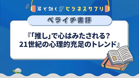 『「推し」で心はみたされる？ 21世紀の心理的充足のトレンド』／耳で効く！ビジネスサプリ　ペライチ書評