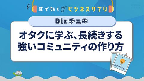オタクに学ぶ、長続きする強いコミュニティの作り方／耳で効く！ビジネスサプリ　Bizチェキ