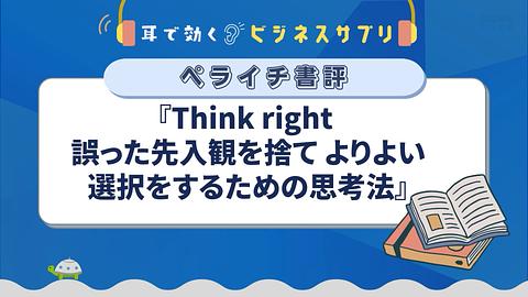 『Think right 誤った先入観を捨て、よりよい選択をするための思考法』／耳で効く！ビジネスサプリ　ペライチ書評