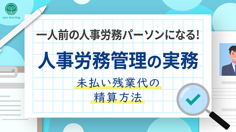 一人前の人事労務パーソンになる！人事労務管理の実務 ~未払い残業代の精算方法~