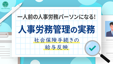 一人前の人事労務パーソンになる！人事労務管理の実務 ~社会保険手続きの給与反映~
