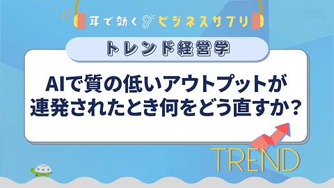 AIで質の低いアウトプットが連発されたとき何をどう直すか？／耳で効く！ビジネスサプリ　トレンド経営学