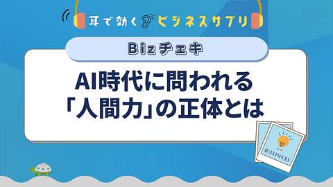 AI時代に問われる「人間力」の正体とは／耳で効く！ビジネスサプリ　Bizチェキ