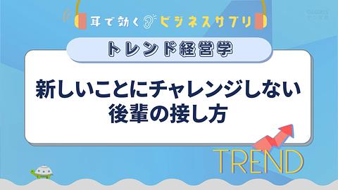 新しいことにチャレンジしない後輩の接し方／耳で効く！ビジネスサプリ　トレンド経営学