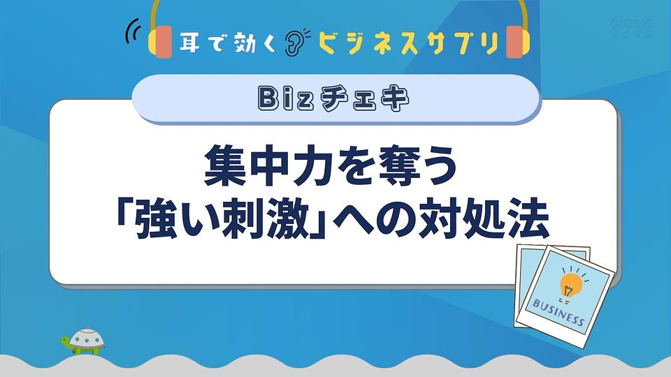 集中力を奪う「強い刺激」への対処法／耳で効く！ビジネスサプリ　Bizチェキ