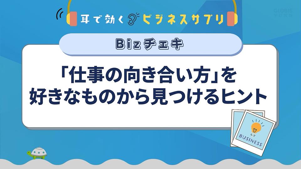 「仕事の向き合い方」を好きなものから見つけるヒント／耳で効く！ビジネスサプリ　Bizチェキ