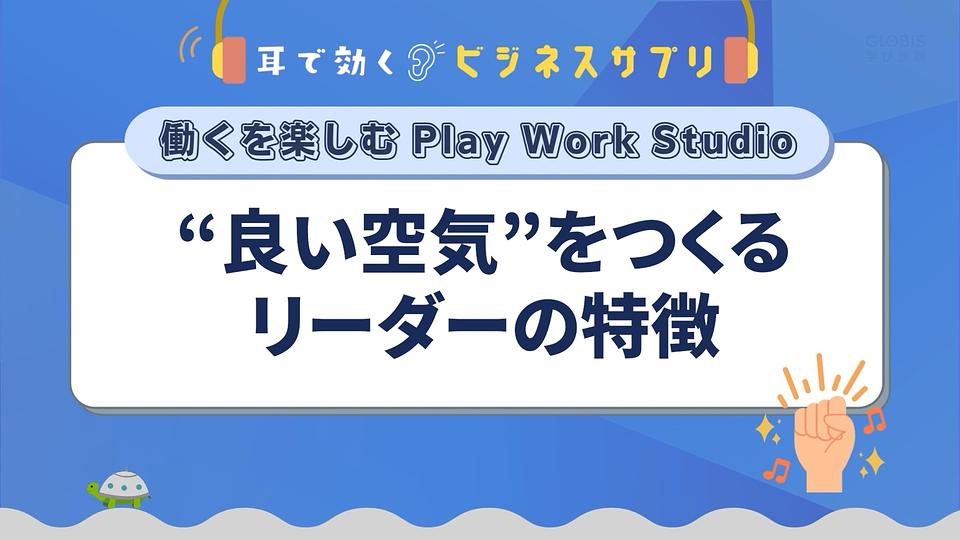 「良い空気」をつくるリーダーの特徴／耳で効く！ビジネスサプリ　働くを楽しむ Play Work Studio
